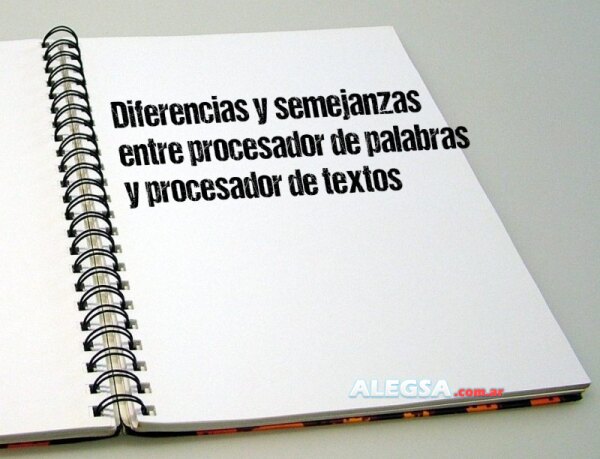 Diferencias y semejanzas entre procesador de palabras y procesador de textos