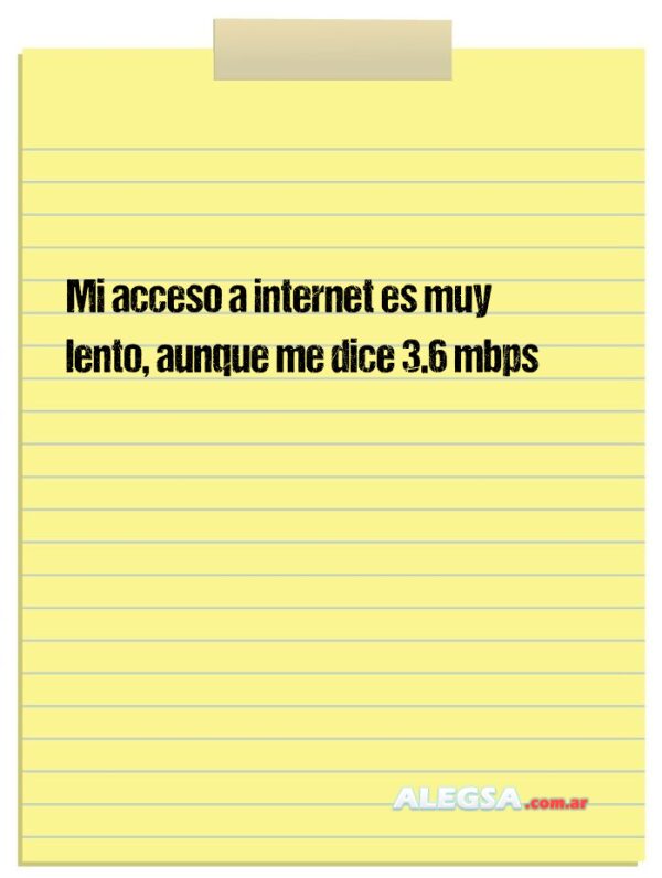 Mi acceso a internet es muy lento, aunque me dice 3.6 mbps