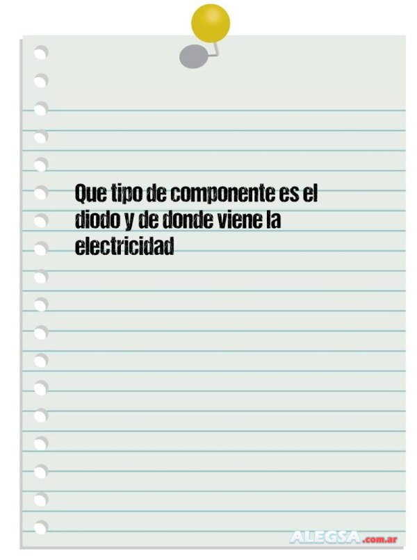 Que tipo de componente es el diodo y de donde viene la electricidad