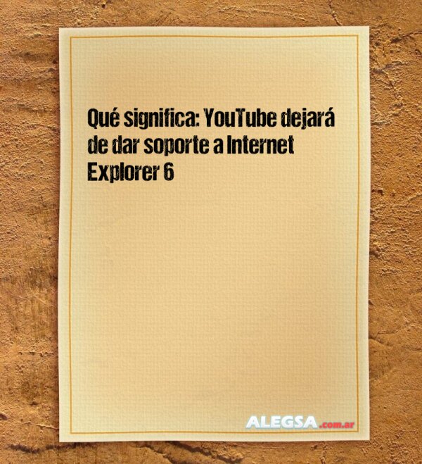 Qué significa: YouTube dejará de dar soporte a Internet Explorer 6