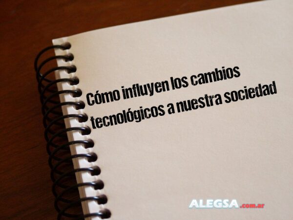Cómo influyen los cambios tecnológicos a nuestra sociedad