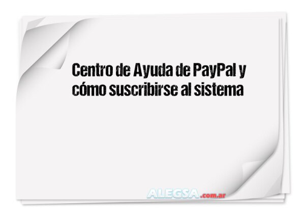 Centro de Ayuda de PayPal y cómo suscribirse al sistema