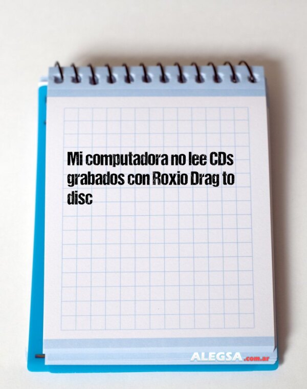 Mi computadora no lee CDs grabados con Roxio Drag to disc