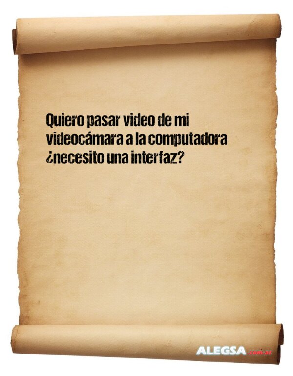 Quiero pasar video de mi videocámara a la computadora ¿necesito una interfaz?