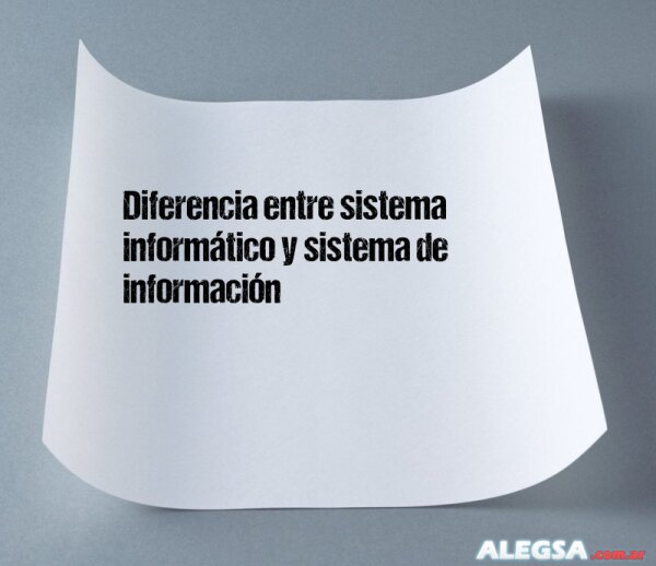 Diferencia entre sistema informático y sistema de información