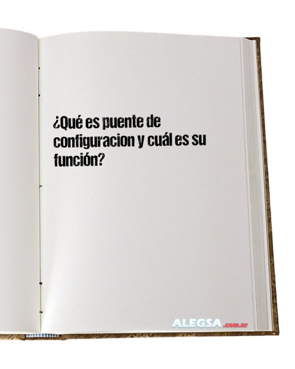 ¿Qué es puente de configuracion y cuál es su función?