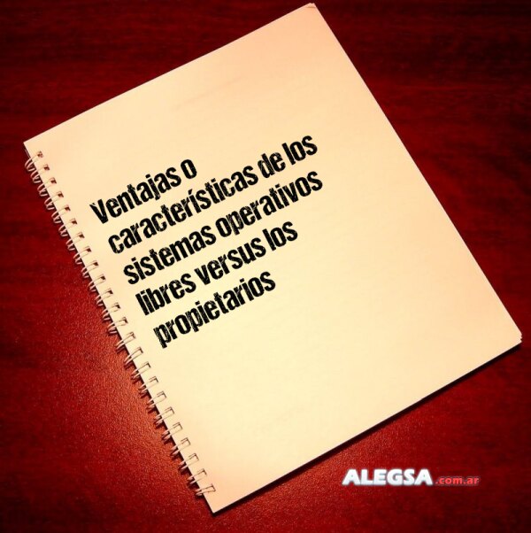 Ventajas o características de los sistemas operativos libres versus los propietarios