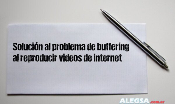 Solución al problema de buffering al reproducir videos de internet
