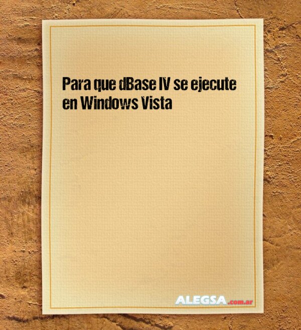 Para que dBase IV se ejecute en Windows Vista