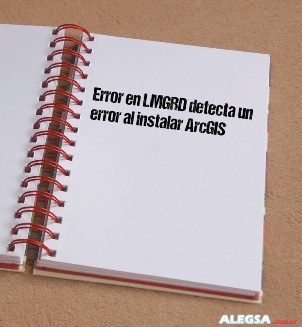 Error en LMGRD detecta un error al instalar ArcGIS