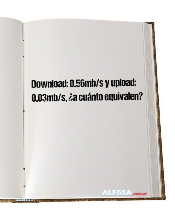 Download: 0.56mb/s y upload: 0.03mb/s, ¿a cuánto equivalen?
