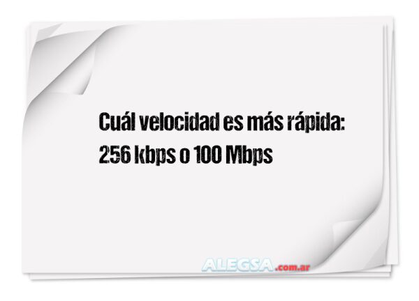 Cuál velocidad es más rápida: 256 kbps o 100 Mbps