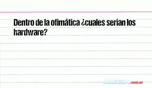 Dentro de la ofimática ¿cuales serian los hardware?