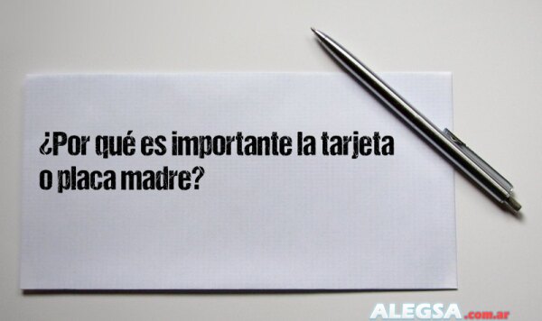 ¿Por qué es importante la tarjeta o placa madre?