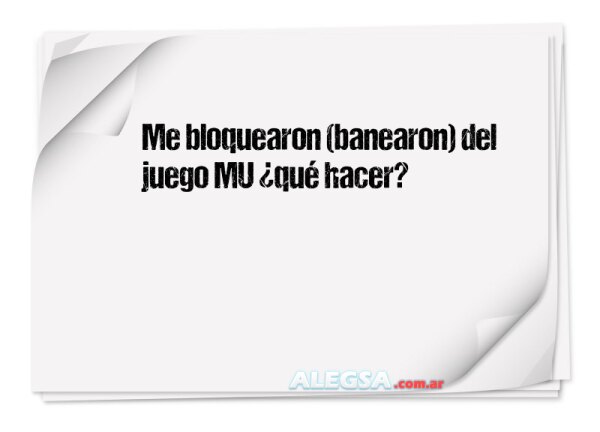 Me bloquearon (banearon) del juego MU ¿qué hacer?