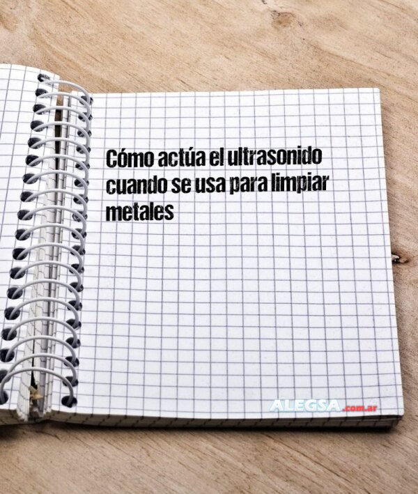 Cómo actúa el ultrasonido cuando se usa para limpiar metales