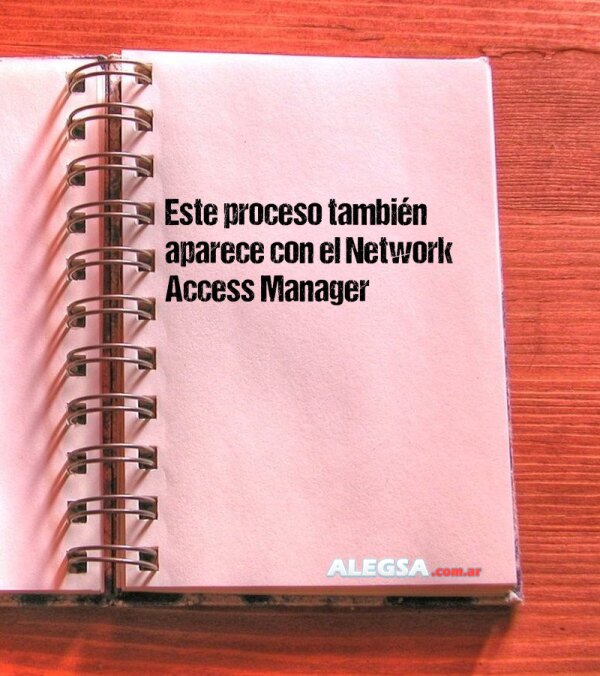 Este proceso también aparece con el Network Access Manager