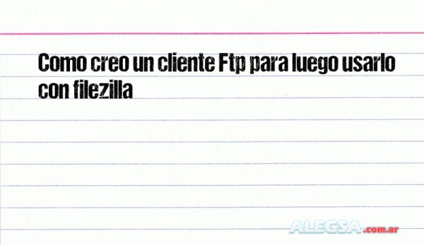 Como creo un cliente Ftp para luego usarlo con filezilla