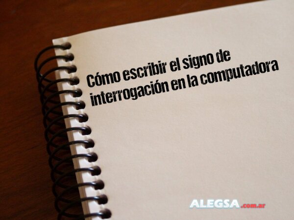 Cómo escribir el signo de interrogación en la computadora