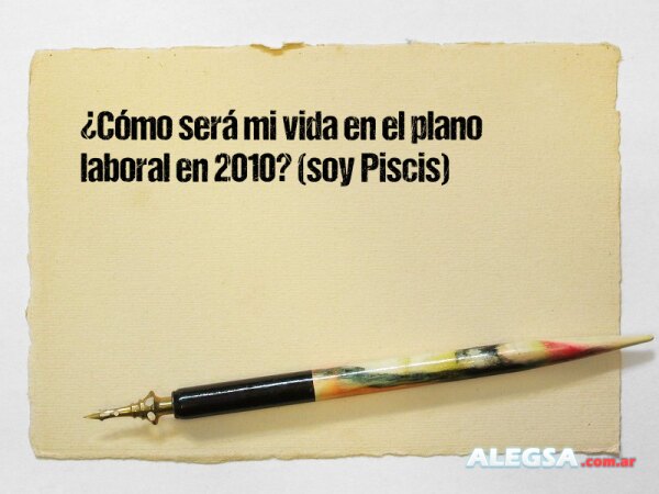 ¿Cómo será mi vida en el plano laboral en 2010? (soy Piscis)