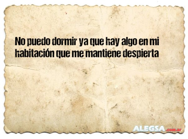 No puedo dormir ya que hay algo en mi habitación que me mantiene despierta