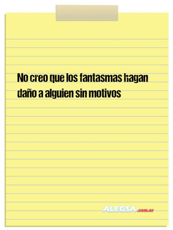 No creo que los fantasmas hagan daño a alguien sin motivos