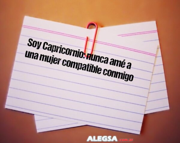 Soy Capricornio: nunca amé a una mujer compatible conmigo