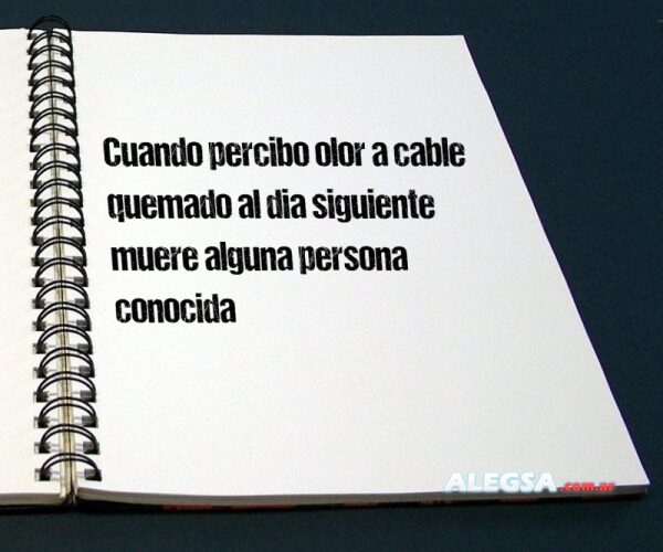 Cuando percibo olor a cable quemado al dia siguiente muere alguna persona conocida