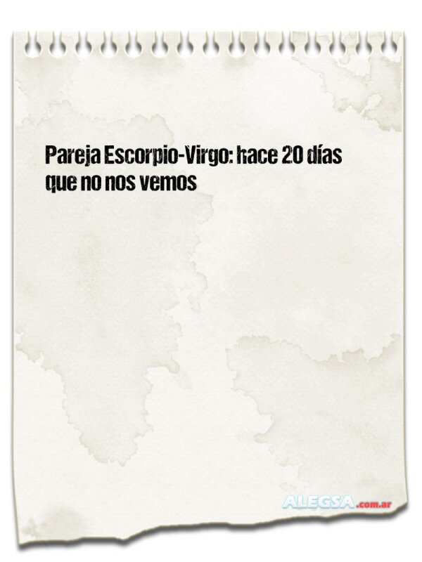 Pareja Escorpio-Virgo: hace 20 días que no nos vemos