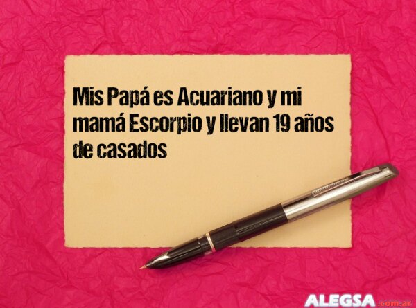 Mis Papá es Acuariano y mi mamá Escorpio y llevan 19 años de casados