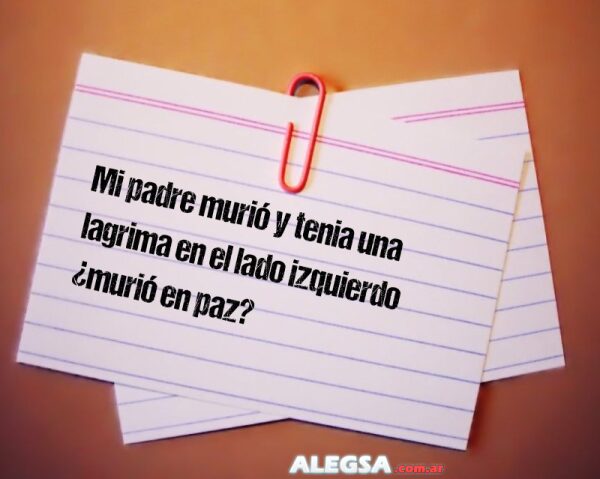 Mi padre murió y tenia una lagrima en el lado izquierdo ¿murió en paz?