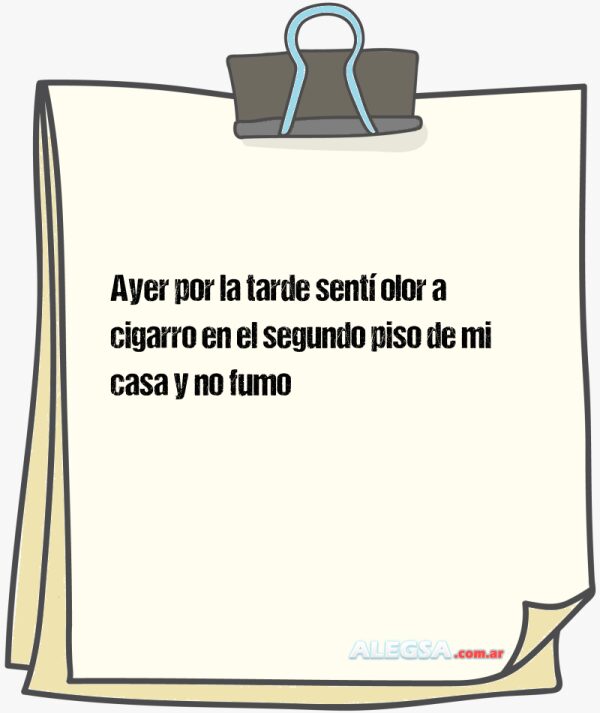 Ayer por la tarde sentí olor a cigarro en el segundo piso de mi casa y no fumo