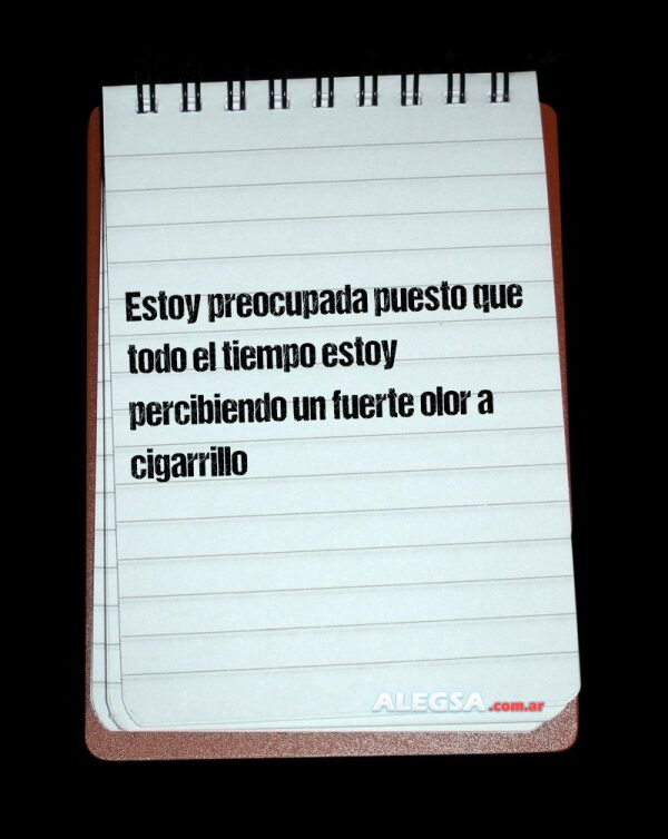Estoy preocupada puesto que todo el tiempo estoy percibiendo un fuerte olor a cigarrillo