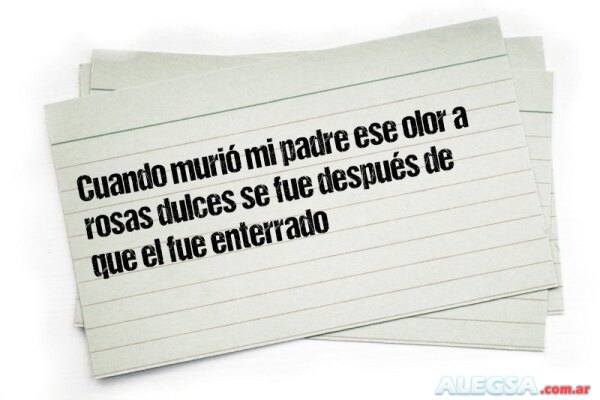 Cuando murió mi padre ese olor a rosas dulces se fue después de que el fue enterrado