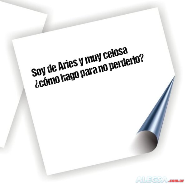 Soy de Aries y muy celosa ¿cómo hago para no perderlo?