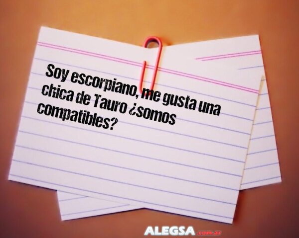 Soy escorpiano, me gusta una chica de Tauro ¿somos compatibles?