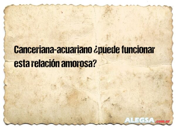 Canceriana-acuariano ¿puede funcionar esta relación amorosa?