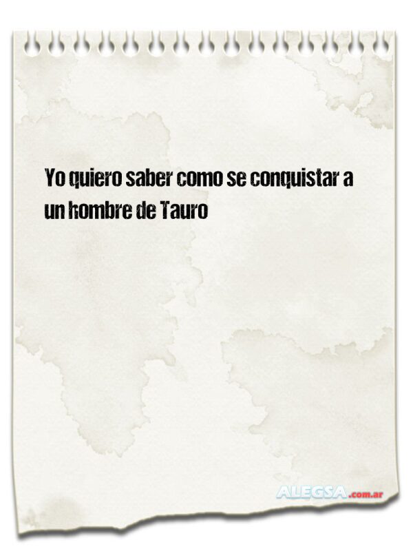 Yo quiero saber como se conquistar a un hombre de Tauro