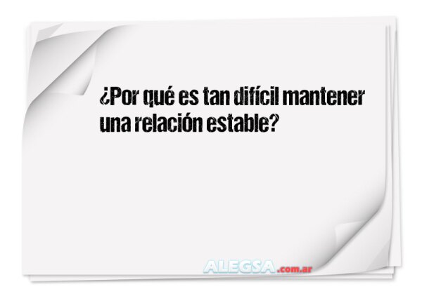 ¿Por qué es tan difícil mantener una relación estable?