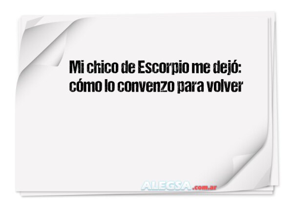 Mi chico de Escorpio me dejó: cómo lo convenzo para volver