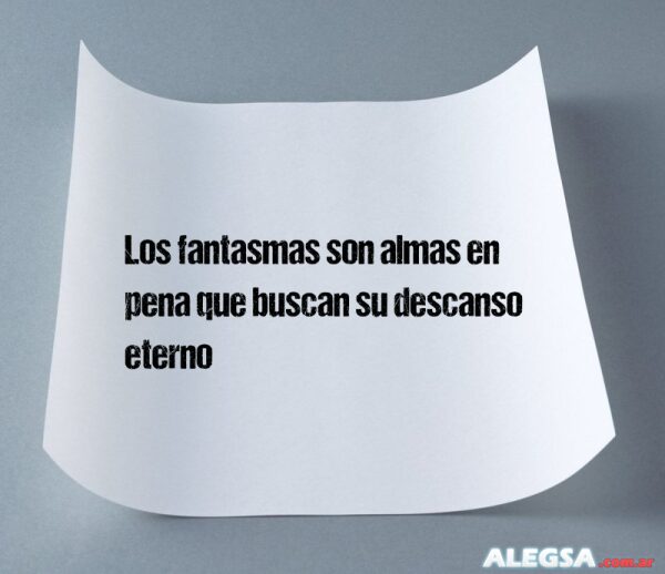 Los fantasmas son almas en pena que buscan su descanso eterno
