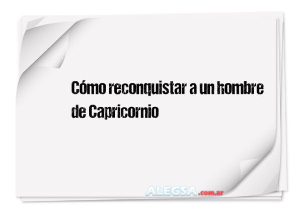 Cómo reconquistar a un hombre de Capricornio