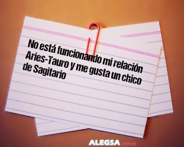 No está funcionando mi relación Aries-Tauro y me gusta un chico de Sagitario