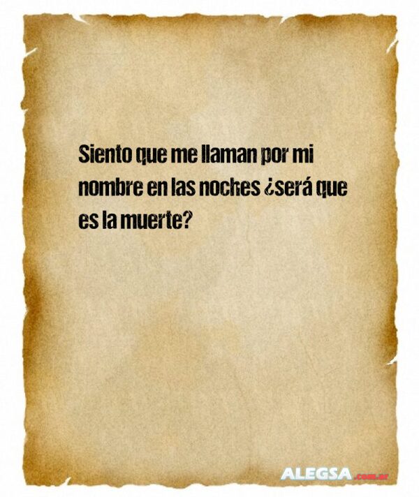 Siento que me llaman por mi nombre en las noches ¿será que es la muerte?