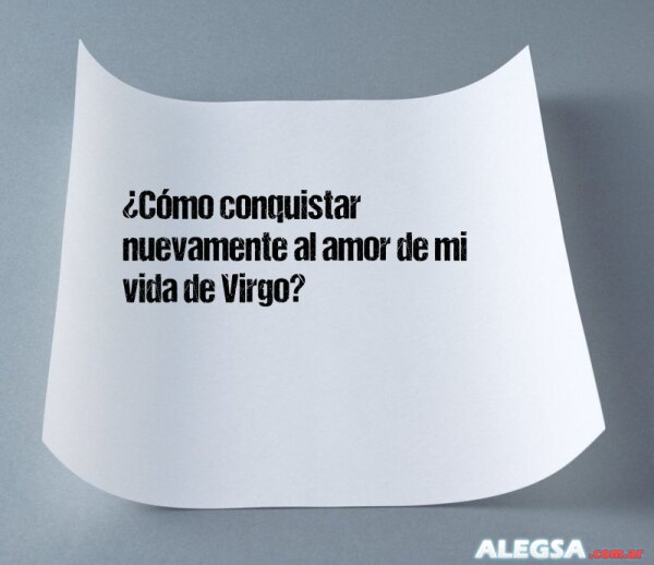¿Cómo conquistar nuevamente al amor de mi vida de Virgo?