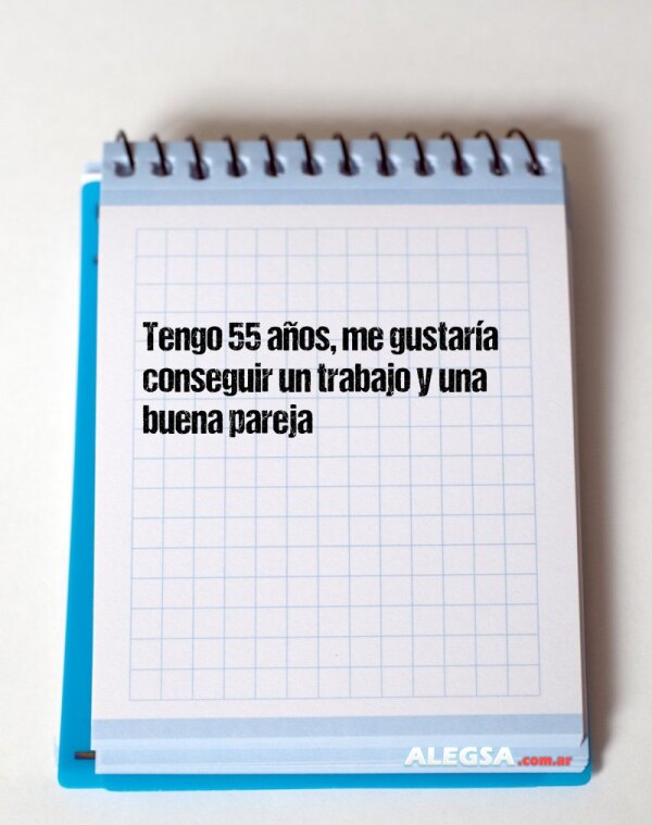 Tengo 55 años, me gustaría conseguir un trabajo y una buena pareja