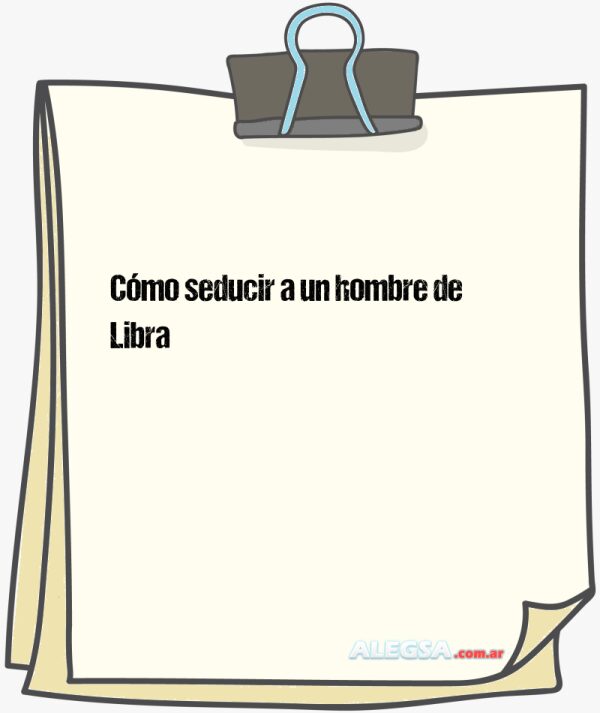Cómo seducir a un hombre de Libra