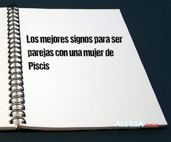 Los mejores signos para ser parejas con una mujer de Piscis