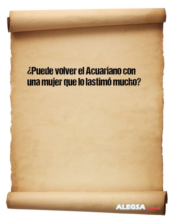 ¿Puede volver el Acuariano con una mujer que lo lastimó mucho?