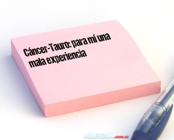 Cáncer-Tauro: para mí una mala experiencia